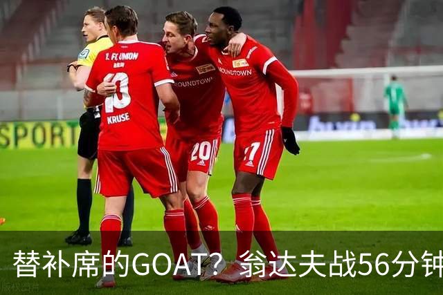 替补席的GOAT？翁达夫战56分钟3球2助 每11分钟参与1球